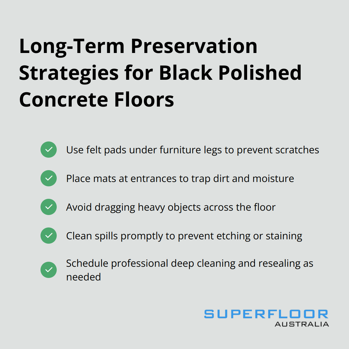 A checkmark list of 5 long-term preservation strategies for black polished concrete floors: Use felt pads under furniture legs, Place mats at entrances, Avoid dragging heavy objects, Clean spills promptly, and Schedule professional maintenance.