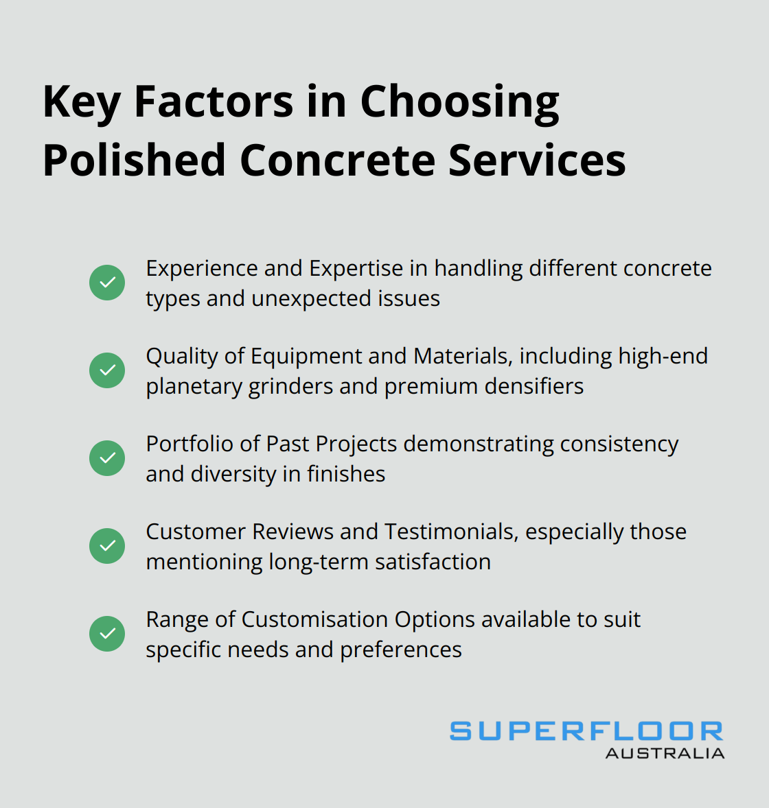 Checkmark list of five key factors to consider when selecting polished concrete services: Experience and Expertise, Quality of Equipment and Materials, Portfolio of Past Projects, Customer Reviews and Testimonials, and Range of Customisation Options - polished concrete services brisbane